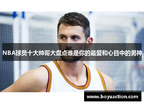 NBA球员十大帅哥大盘点谁是你的最爱和心目中的男神