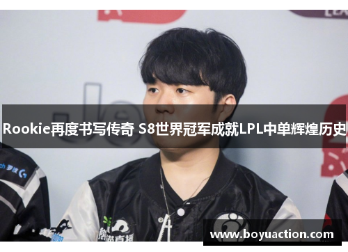 Rookie再度书写传奇 S8世界冠军成就LPL中单辉煌历史