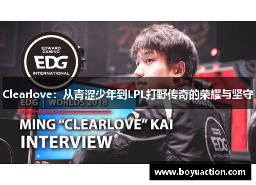 Clearlove：从青涩少年到LPL打野传奇的荣耀与坚守