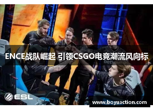 ENCE战队崛起 引领CSGO电竞潮流风向标