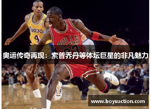 奥运传奇再现：索普乔丹等体坛巨星的非凡魅力