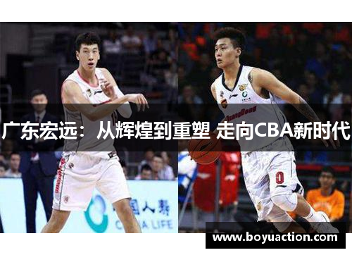 广东宏远：从辉煌到重塑 走向CBA新时代