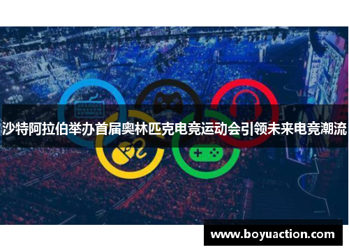 沙特阿拉伯举办首届奥林匹克电竞运动会引领未来电竞潮流