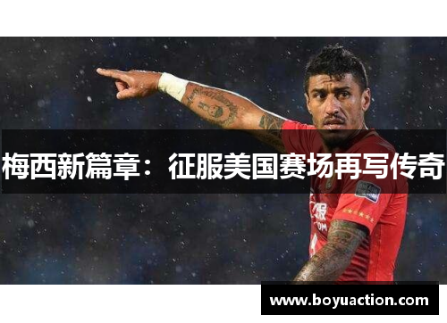 梅西新篇章：征服美国赛场再写传奇