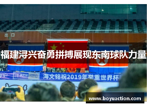 福建浔兴奋勇拼搏展现东南球队力量