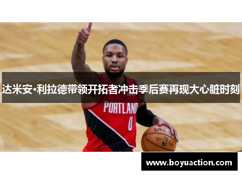达米安·利拉德带领开拓者冲击季后赛再现大心脏时刻