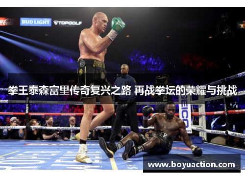 拳王泰森富里传奇复兴之路 再战拳坛的荣耀与挑战