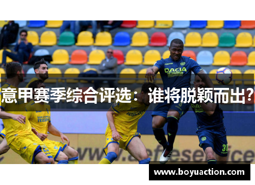 意甲赛季综合评选：谁将脱颖而出？