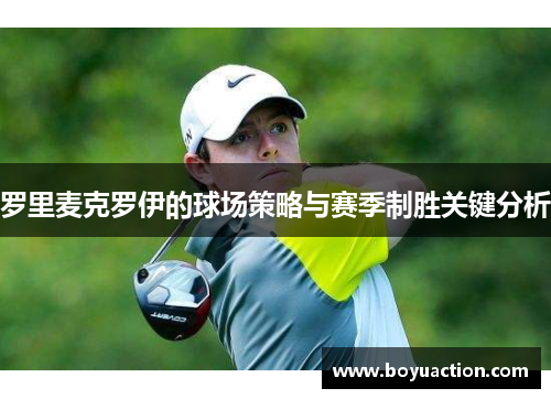 罗里麦克罗伊的球场策略与赛季制胜关键分析