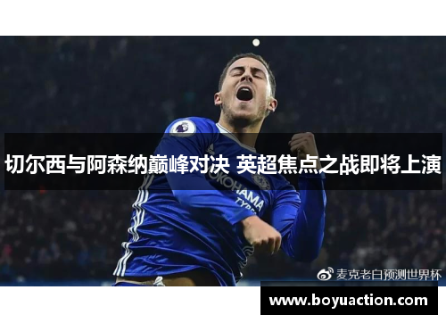 切尔西与阿森纳巅峰对决 英超焦点之战即将上演