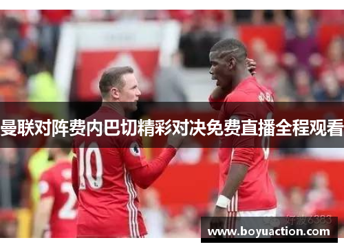 曼联对阵费内巴切精彩对决免费直播全程观看