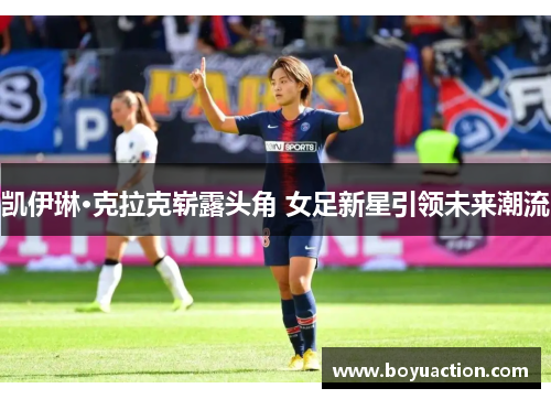 凯伊琳·克拉克崭露头角 女足新星引领未来潮流