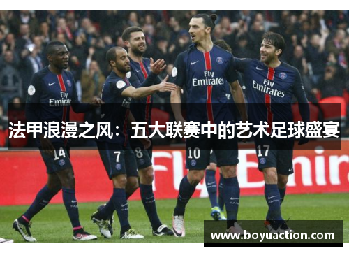 法甲浪漫之风：五大联赛中的艺术足球盛宴