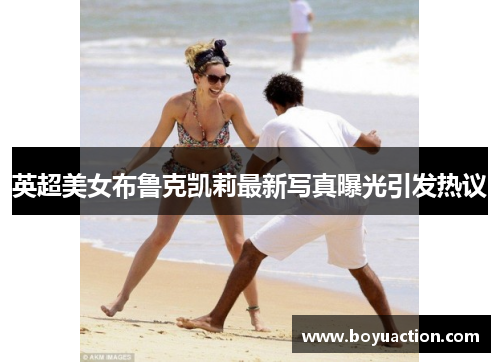 英超美女布鲁克凯莉最新写真曝光引发热议