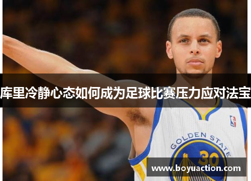 库里冷静心态如何成为足球比赛压力应对法宝