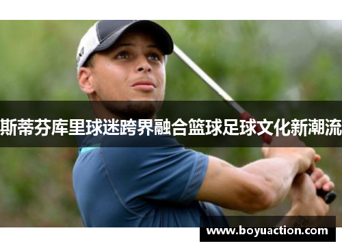 斯蒂芬库里球迷跨界融合篮球足球文化新潮流