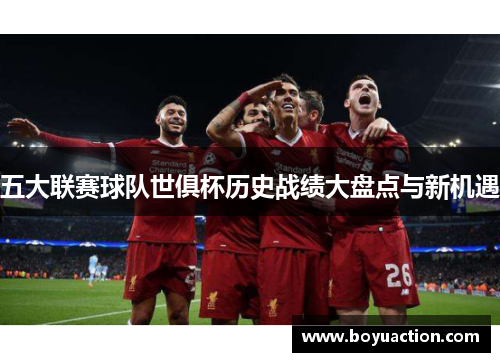 五大联赛球队世俱杯历史战绩大盘点与新机遇