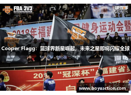 Cooper Flagg：篮球界新星崛起，未来之星即将闪耀全球
