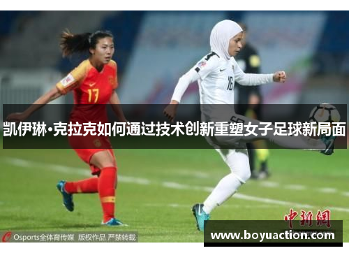 凯伊琳·克拉克如何通过技术创新重塑女子足球新局面