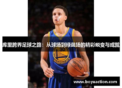 库里跨界足球之路：从球场到绿茵场的精彩蜕变与成就